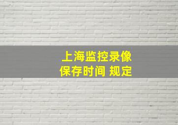 上海监控录像保存时间 规定